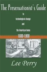 Book cover of The Preservationist's Guide to Technological Change and the American Home 1600-1900 by Unknown