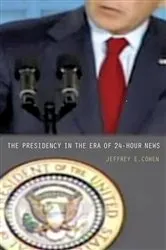 Book cover of The Presidency in the Era of 24-Hour News by Jeffrey E. Cohen