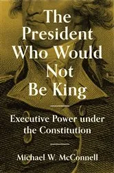 Book cover of The President Who Would Not Be King by Michael W. McConnell