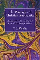Book cover of The Principles of Christian Apologetics by T. J. Walshe