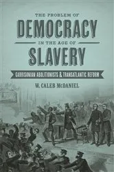 Book cover of The Problem of Democracy in the Age of Slavery by W. Caleb McDaniel