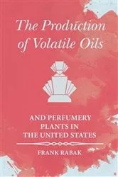 Book cover of The Production of Volatile Oils and Perfumery Plants in the United States by Frank Rabak