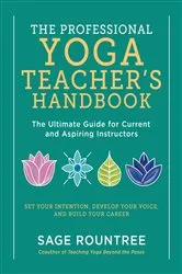 Book cover of The Professional Yoga Teacher's Handbook: The Ultimate Guide for Current and Aspiring Instructors - Set Your Intention, Develop Your Voice, and Build Your Career by Sage Rountree