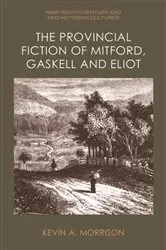 Book cover of The Provincial Fiction of Mitford, Gaskell and Eliot by Kevin A. Morrison