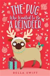 Book cover of The Pug Who Wanted to Be a Reindeer by Bella Swift