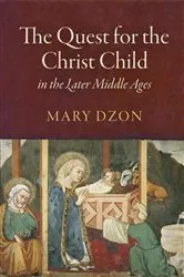 Book cover of The Quest for the Christ Child in the Later Middle Ages by Mary Dzon