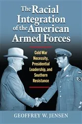 Book cover of The Racial Integration of the American Armed Forces by Geoffrey W. Jensen