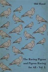 Book cover of The Racing Pigeon and Pigeon Racing for All - Vol. I. by Old Hand