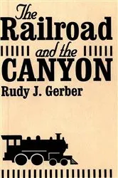 Book cover of The Railroad and the Canyon by Rudy J. Gerber