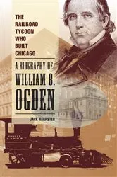 Book cover of The Railroad Tycoon Who Built Chicago by Jack Harpster