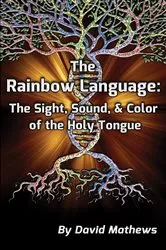 Book cover of The Rainbow Language: The Sight, Sound & Color of the Holy Tongue (3rd ed.) by David Mathews