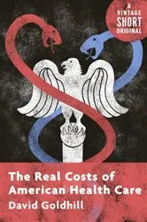 Book cover of The Real Costs of American Health Care by David Goldhill