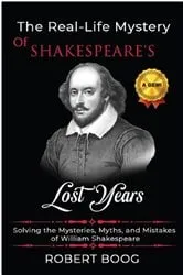 Book cover of The Real-Life Mystery of Shakespeare's Lost Years by Robert Boog