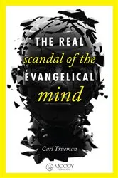 Book cover of The Real Scandal of the Evangelical Mind by Carl Trueman