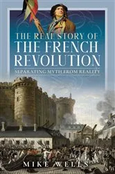 Book cover of The Real Story of the French Revolution by Mike Wells