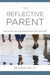 Book cover of The Reflective Parent: How to Do Less and Relate More with Your Kids by Regina Pally