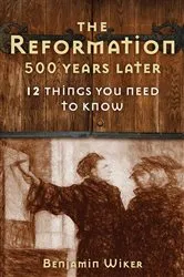 Book cover of The Reformation 500 Years Later by Benjamin Wiker