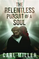 Book cover of The Relentless Pursuit of a Soul by Carl Miller