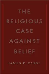 Book cover of The Religious Case Against Belief by James P. Carse