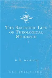 Book cover of The Religious Life of Theological Students by Warfield, Benjamin , B.