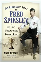 Book cover of The Remarkable Story of Fred Spiksley by Mark Metcalf
