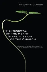 Book cover of The Renewal of the Heart Is the Mission of the Church by Gregory S. Clapper