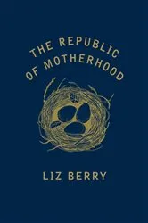 Book cover of The Republic of Motherhood by Liz Berry