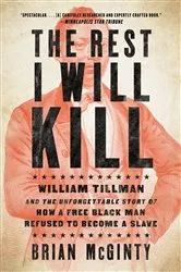 Book cover of The Rest I Will Kill: William Tillman and the Unforgettable Story of How a Free Black Man Refused to Become a Slave by Brian McGinty