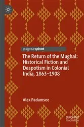 Book cover of The Return of the Mughal: Historical Fiction and Despotism in Colonial India, 1863–1908 by Alex Padamsee