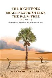 Book cover of The Righteous Shall Flourish Like the Palm Tree Psalm 92:12 by Jeremiah T. Kugmeh