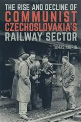 Book cover of The Rise and Decline of Communist Czechoslovakia´s Railway Sector by Tomáš Nigrin
