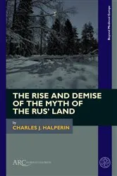 Book cover of The Rise and Demise of the Myth of the Rus’ Land by Charles J. Halperin