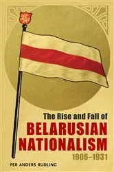 Book cover of The Rise and Fall of Belarusian Nationalism, 1906–1931 by Per Anders Rudling