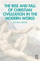 Book cover of The Rise and Fall of Christian Civilization in the Modern World by Stephen Strehle