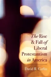 Book cover of The Rise and Fall of Liberal Protestantism in America by David R. Carlin