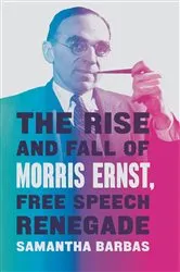 Book cover of The Rise and Fall of Morris Ernst, Free Speech Renegade by Samantha Barbas