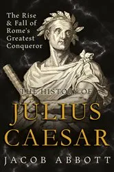 Book cover of The Rise and Fall of Rome's Greatest Conqueror: The History of Julius Caesar by Jacob Abbott