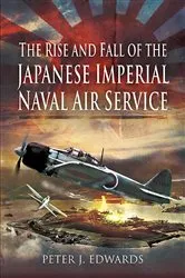 Book cover of The Rise and Fall of the Japanese Imperial Naval Air Service by Peter J. Edwards
