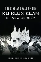 Book cover of The Rise and Fall of the Ku Klux Klan in New Jersey by Joseph G. Bilby