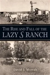 Book cover of The Rise and Fall of the Lazy S Ranch by David J. Murrah