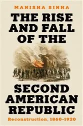 Book cover of The Rise and Fall of the Second American Republic: Reconstruction, 1860-1920 by Manisha Sinha