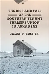 Book cover of The Rise and Fall of the Southern Tenant Farmers Union in Arkansas by James D. Ross