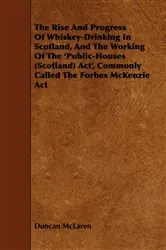 Book cover of The Rise and Progress of Whiskey-Drinking in Scotland, and the Working of the 'Public-Houses (Scotland) ACT', Commonly Called the Forbes McKenzie ACT by Duncan McLaren