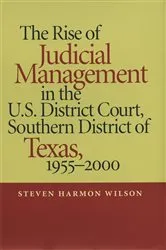 Book cover of The Rise of Judicial Management in the U.S. District Court, Southern District of Texas, 1955–2000 by Steven Harmon Wilson