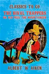 Book cover of The Rival Trappers, or, Old Pegs, The Mountaineer by Albert W. Aiken