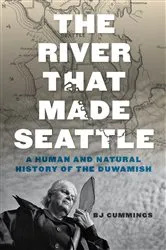 Book cover of The River That Made Seattle by BJ Cummings