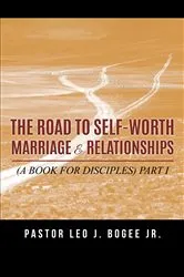 Book cover of The Road to Self-Worth Marriage and Relationships by Pastor Leo J. Bogee