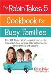 Book cover of The Robin Takes 5 Cookbook for Busy Families by Robin Miller