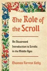 Book cover of The Role of the Scroll: An Illustrated Introduction to Scrolls in the Middle Ages by Thomas Forrest Kelly
