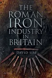 Book cover of The Roman Iron Industry in Britain by David Sim